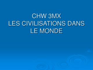 CHW 3MX LES CIVILISATIONS DANS LE MONDE