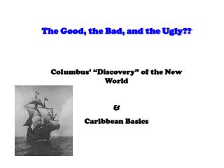 The Good, the Bad, and the Ugly?? Columbus’ “Discovery” of the New World &amp; Caribbean Basics