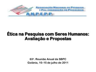 Ética na Pesquisa com Seres Humanos: Avaliação e Propostas 63 a . Reunião Anual da SBPC