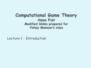 Computational Game Theory Amos Fiat Modified Slides prepared for Yishay Mansour’s class