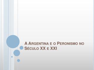 A Argentina e o Peronismo no Século XX e XXI