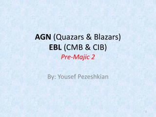 AGN ( Quazars & Blazars ) EBL (CMB & CIB) Pre- Majic 2