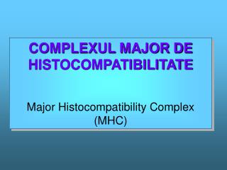 COMPLEXUL MAJOR DE HISTOCOMPATIBILITATE Major Histocompatibility Complex (MHC)