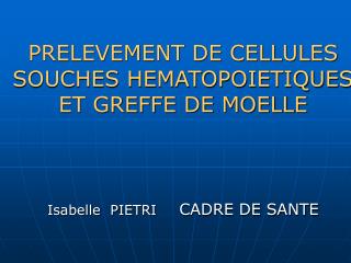 PRELEVEMENT DE CELLULES SOUCHES HEMATOPOIETIQUES ET GREFFE DE MOELLE