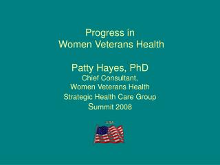 Progress in Women Veterans Health Patty Hayes, PhD Chief Consultant, Women Veterans Health Strategic Health Care Gro