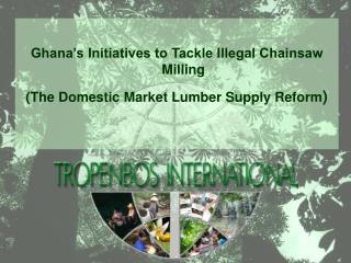 Ghana’s Initiatives to Tackle Illegal Chainsaw Milling (The Domestic Market Lumber Supply Reform )