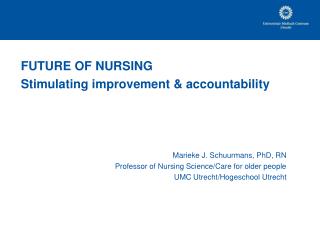 FUTURE OF NURSING Stimulating improvement &amp; accountability Marieke J. Schuurmans, PhD, RN