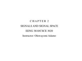 C H A P T E R 2 SIGNALS AND SIGNAL SPACE EENG 3810/CSCE 3020 Instructor: Oluwayomi Adamo