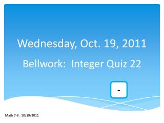 Wednesday, Oct. 19, 2011 Bellwork : Integer Quiz 22