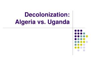 Decolonization: Algeria vs. Uganda