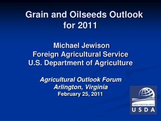 Grain and Oilseeds Outlook for 2011 Michael Jewison Foreign Agricultural Service