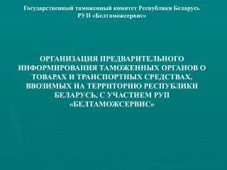 Государственный таможенный комитет Республики Беларусь РУП «Белтаможсервис»