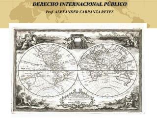 DERECHO INTERNACIONAL PÚBLICO Prof. ALEXANDER CARRANZA REYES
