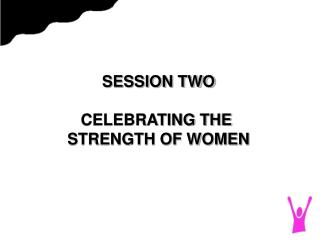 SESSION TWO CELEBRATING THE STRENGTH OF WOMEN