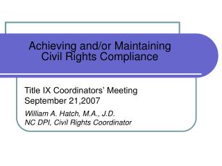 Achieving and/or Maintaining Civil Rights Compliance Title IX Coordinators’ Meeting September 21,2007 William A. Hatch,