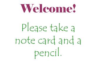 Welcome! Please take a note card and a pencil.