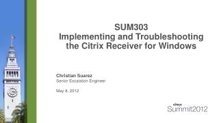 SUM303 Implementing and Troubleshooting the Citrix Receiver for Windows
