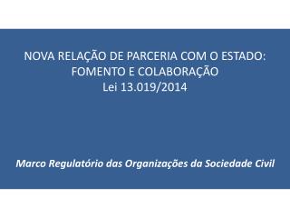 NOVA RELAÇÃO DE PARCERIA COM O ESTADO: FOMENTO E COLABORAÇÃO Lei 13.019/2014
