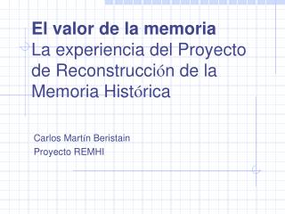 El valor de la memoria La experiencia del Proyecto de Reconstrucci ó n de la Memoria Hist ó rica
