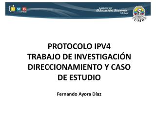 PROTOCOLO IPV4 TRABAJO DE INVESTIGACIÓN DIRECCIONAMIENTO Y CASO DE ESTUDIO Fernando Ayora Díaz