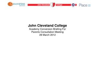 John Cleveland College Academy Conversion Briefing For Parents Consultation Meeting 28 March 2012