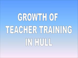 GROWTH OF TEACHER TRAINING IN HULL