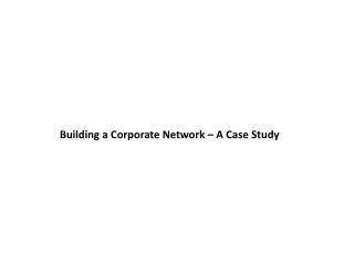 Building a Corporate Network – A Case Study