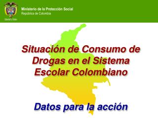 Situación de Consumo de Drogas en el Sistema Escolar Colombiano Datos para la acción