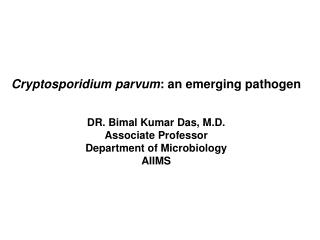 Cryptosporidium parvum : an emerging pathogen DR. Bimal Kumar Das, M.D. Associate Professor