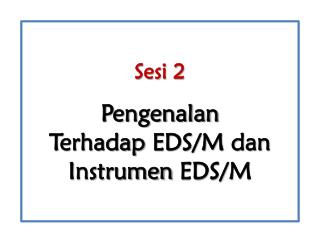 Sesi 2 Pengenalan Terhadap E DS /M dan Instrumen EDS/M