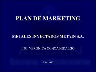 PLAN DE MARKETING METALES INYECTADOS METAIN S.A. ING. VERONICA OCHOA HIDALGO 2009-2010