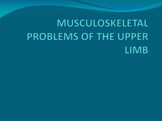 MUSCULOSKELETAL PROBLEMS OF THE UPPER LIMB
