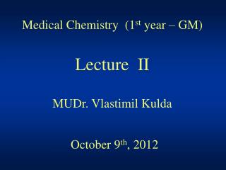 Medical Chemistry (1 st year – GM) Lecture II MUDr. Vlastimil Kulda October 9 th , 2012