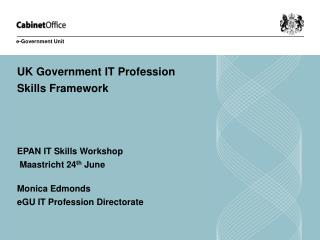 UK Government IT Profession Skills Framework EPAN IT Skills Workshop Maastricht 24 th June