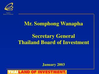 Mr. Somphong Wanapha Secretary General Thailand Board of Investment January 2003
