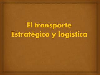 El transporte Estratégico y logística