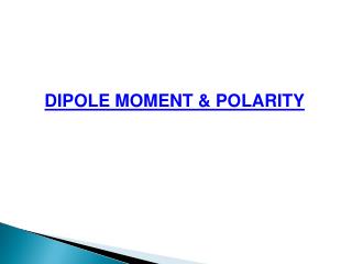 DIPOLE MOMENT &amp; POLARITY