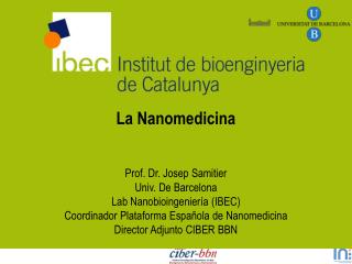 La Nanomedicina Prof. Dr. Josep Samitier Univ. De Barcelona Lab Nanobioingeniería (IBEC) Coordinador Plataforma Españ