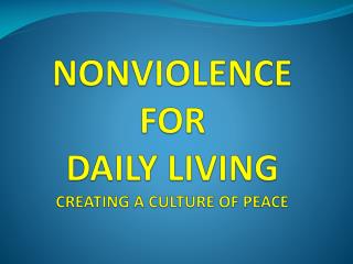 NONVIOLENCE FOR DAILY LIVING CREATING A CULTURE OF PEACE