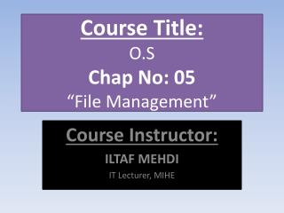 Course Title: O.S Chap No: 05 “File Management”