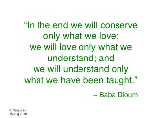“In the end we will conserve only what we love; we will love only what we understand; and