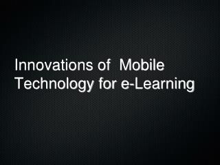 Innovations of Mobile Technology for e-Learning