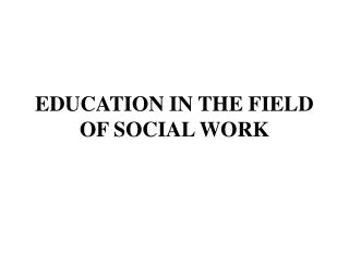 EDUCATION IN THE FIELD OF SOCIAL WORK