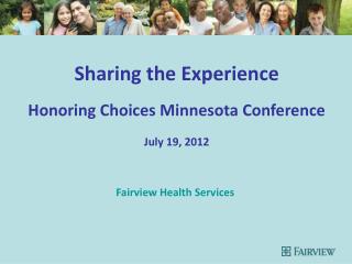 Sharing the Experience Honoring Choices Minnesota Conference July 19, 2012
