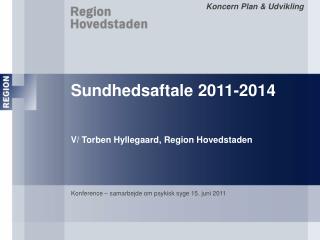 Sundhedsaftale 2011-2014 V/ Torben Hyllegaard, Region Hovedstaden
