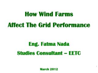 How Wind Farms Affect The Grid Performance Eng. Fatma Nada Studies Consultant – EETC March 2012