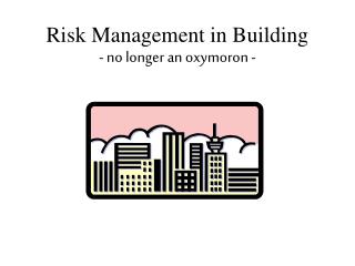 Risk Management in Building - no longer an oxymoron -