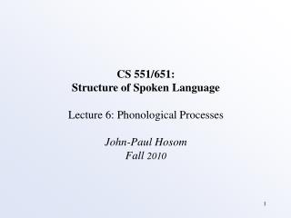 CS 551/651: Structure of Spoken Language Lecture 6: Phonological Processes John-Paul Hosom Fall 2010