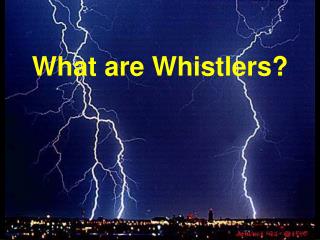 What are Whistlers?