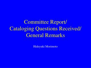 Committee Report/ Cataloging Questions Received/ General Remarks